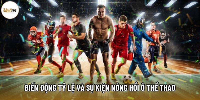Biến động tỷ lệ và sự kiện nóng hổi ở thể thao