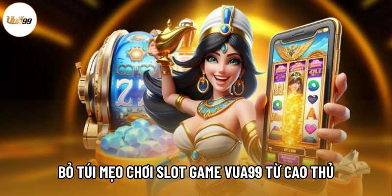Bỏ túi mẹo chơi Slot game Vua99 từ cao thủ