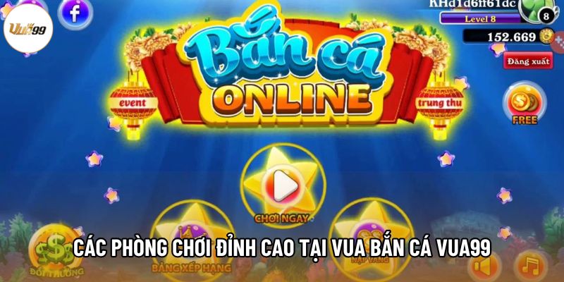Các phòng chơi đỉnh cao tại Vua bắn cá Vua99