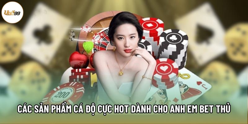 Các sản phẩm cá độ cực hot dành cho anh em bet thủ