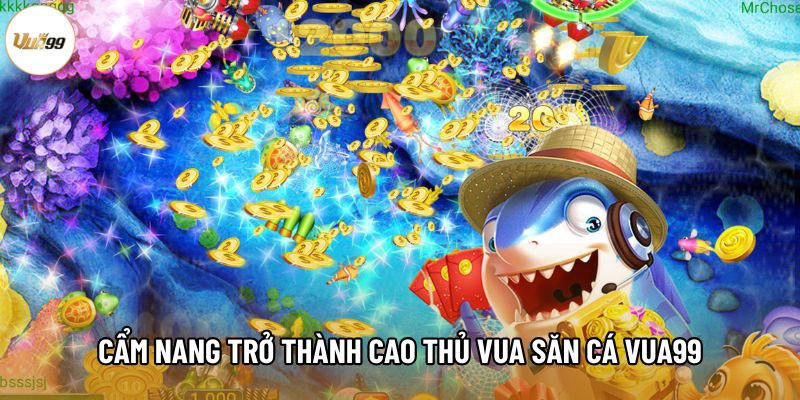 Cẩm nang trở thành cao thủ Vua săn cá Vua99