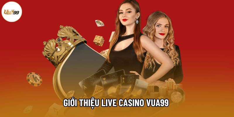 Giới thiệu Live Casino Vua99 