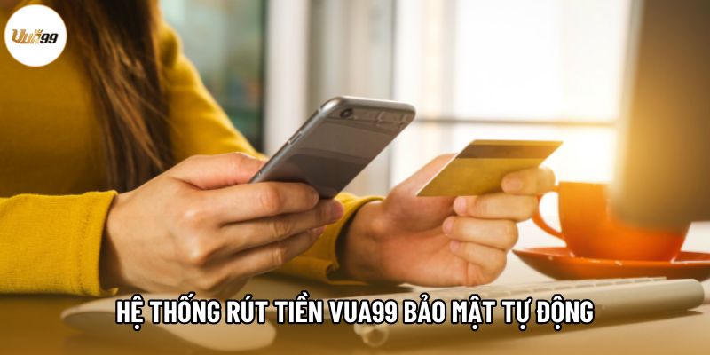 Hệ thống rút tiền Vua99 bảo mật tự động