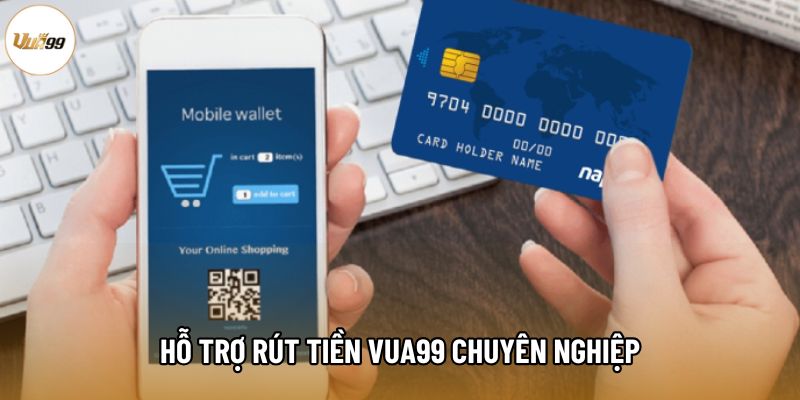Hỗ trợ rút tiền Vua99 chuyên nghiệp
