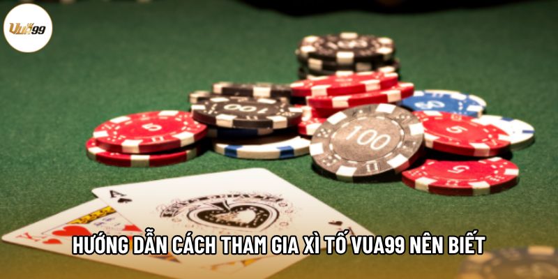 Hướng dẫn cách tham gia Xì Tố Vua99 nên biết