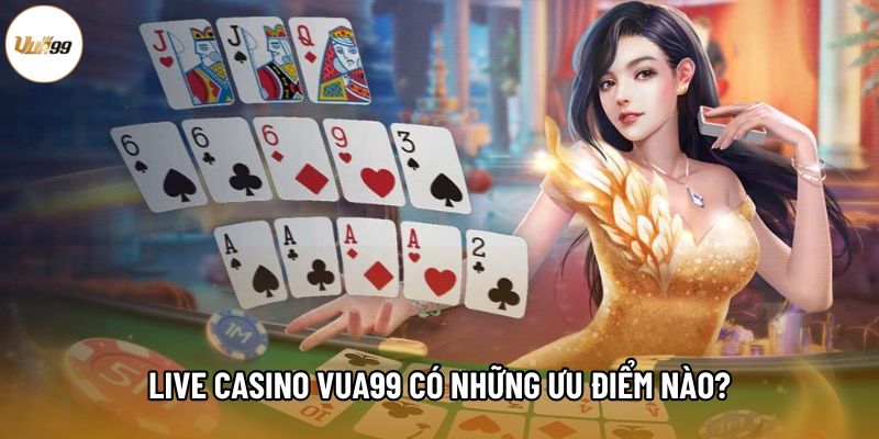 Live Casino Vua99 có những ưu điểm nào?