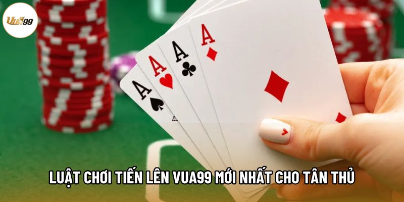 Luật chơi Tiến Lên Vua99 mới nhất cho tân thủ