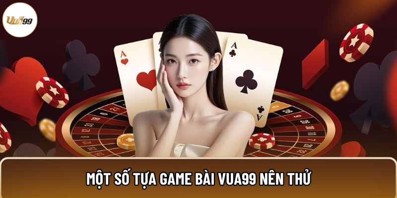 Một số tựa game bài Vua99 nên thử