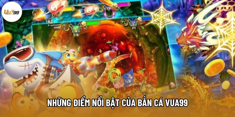 Những điểm nổi bật của Bắn Cá Vua99