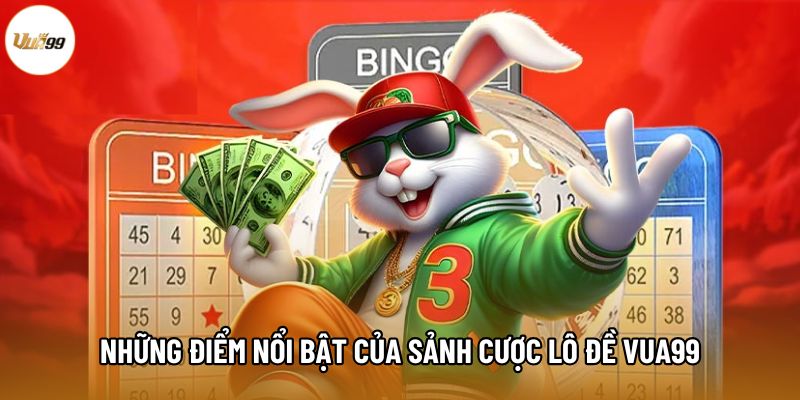 Những điểm nổi bật của sảnh cược Lô Đề Vua99