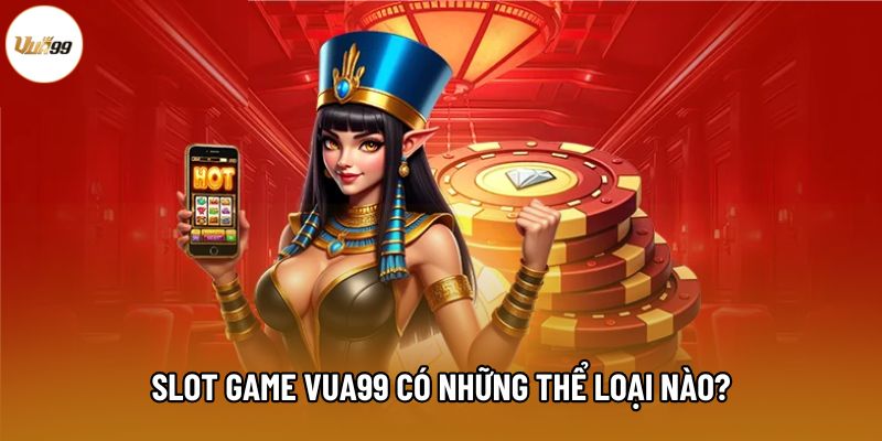 Slot game Vua99 có những thể loại nào?