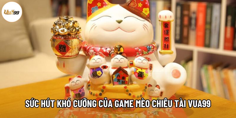 Sức hút khó cưỡng của game Mèo chiêu tài Vua99