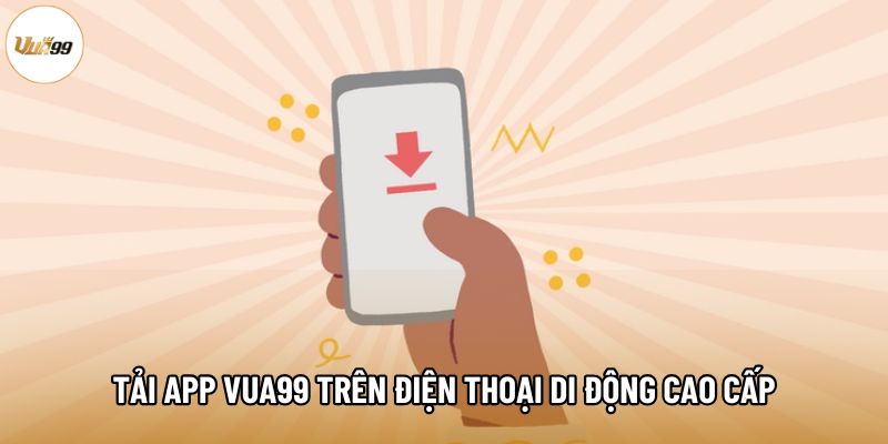 Tải app Vua99 trên điện thoại di động cao cấp