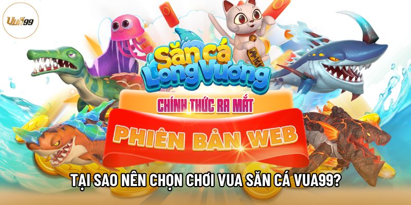 Tại sao nên chọn chơi Vua săn cá Vua99?