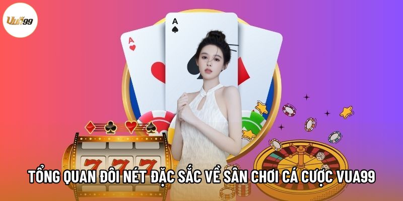 Tổng quan đôi nét đặc sắc về sân chơi cá cược Vua99