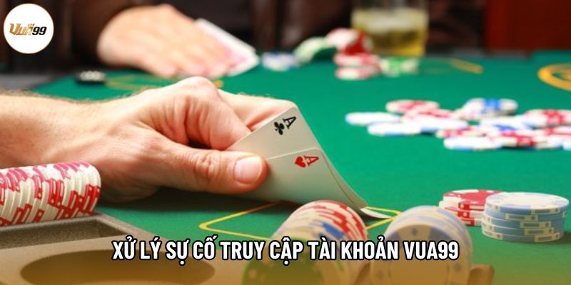 Xử lý sự cố truy cập tài khoản Vua99 Xử lý sự cố truy cập tài khoản Vua99